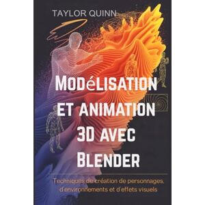 Taylor Modélisation et animation 3D avec Blender: Techniques de création de personnages, d'environnements et d'effets visuels Taylor Modélisation et animation 3D avec Blender: Techniques de création de personnages, d'environnements et d'effets visuels