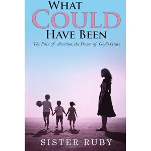 RUBY, SISTER WHAT COULD HAVE BEEN: The Pain of Abortion, the Power of God’s Grace RUBY, SISTER WHAT COULD HAVE BEEN: The Pain of Abortion, the Power of God’s Grace