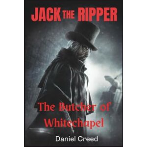Creed, Daniel JACK THE RIPPER The Butcher of Whitechapel: Inside the Chilling Crimes That Terrorized Victorian London (True Crime Serial Killer Files) Creed, Daniel JACK THE RIPPER The Butcher of Whitechapel: Inside the Chilling Crimes That Terrorized Victorian London (True Crime Serial Killer Files)