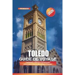 WYNTER, AVA TOLEDO Guide de voyage 2026: Cathédrales, châteaux et promenades pittoresques dans la ville antique d'Espagne WYNTER, AVA TOLEDO Guide de voyage 2026: Cathédrales, châteaux et promenades pittoresques dans la ville antique d'Espagne