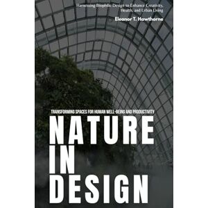 Carter, Emily Nature in Design: Transforming Spaces for Human Well-being and Productivity: Harnessing Biophilic Design to Enhance Creativity, Health, and Urban Living Carter, Emily Nature in Design: Transforming Spaces for Human Well-being and Productivity: Harnessing Biophilic Design to Enhance Creativity, Health, and Urban Living