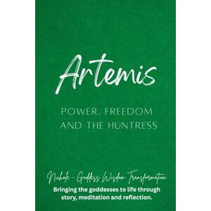 Goddess Wisdom Transformation, Nichole Artemis: Power, Freedom, and the Huntress Goddess Wisdom Transformation, Nichole Artemis: Power, Freedom, and the Huntress