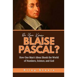 Steele, Riley Do You Know Blaise Pascal?: How One Man’s Ideas Shook the World of Numbers, Science, and God (Revolutionary Thinkers, Philosophers and Their Unbelievable Life Stories) Steele, Riley Do You Know Blaise Pascal?: How One Man’s Ideas Shook the World of Numbers, Science, and God (Revolutionary Thinkers, Philosophers and Their Unbelievable Life Stories)