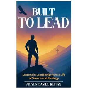 REITAN, STEVEN DANIEL Built to Lead: Lessons in Leadership from a Life of Service and Strategy REITAN, STEVEN DANIEL Built to Lead: Lessons in Leadership from a Life of Service and Strategy