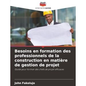 Fakolujo, John Besoins en formation des professionnels de la construction en matière de gestion de projet: Guide pour former des chefs de projet efficaces Fakolujo, John Besoins en formation des professionnels de la construction en matière de gestion de projet: Guide pour former des chefs de projet efficaces
