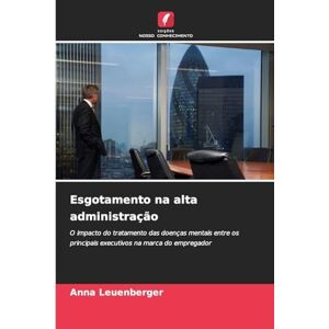 Leuenberger, Anna Esgotamento na alta administração: O impacto do tratamento das doenças mentais entre os principais executivos na marca do empregador Leuenberger, Anna Esgotamento na alta administração: O impacto do tratamento das doenças mentais entre os principais executivos na marca do empregador