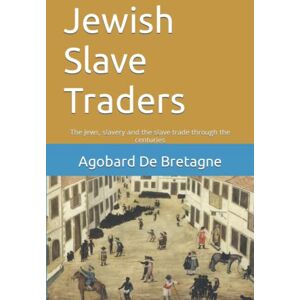 De Bretagne, Agobard Jewish Slave Traders: The Jews, slavery and the slave trade through the centuries De Bretagne, Agobard Jewish Slave Traders: The Jews, slavery and the slave trade through the centuries