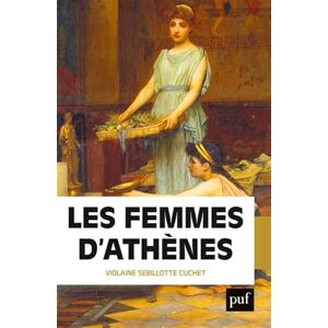 Sebillotte Cuchet, Violaine Les femmes d'Athènes: L'Antiquité grecque était-elle misogyne ? Sebillotte Cuchet, Violaine Les femmes d'Athènes: L'Antiquité grecque était-elle misogyne ?