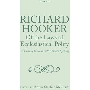 Richard Hooker, Of the Laws of Ecclesiastical Polity Volume ONE Preface ,Books I to IV: A Critical Edition with Modern Spelling Richard Hooker, Of the Laws of Ecclesiastical Polity Volume ONE Preface ,Books I to IV: A Critical Edition with Modern Spelling