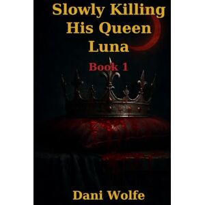 Wolfe, Dani Slowly Killing His Queen Luna: Book 1 Wolfe, Dani Slowly Killing His Queen Luna: Book 1