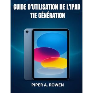 ROWEN, PIPER A. GUIDE D'UTILISATION DE L'IPAD 11E GÉNÉRATION: Le manuel complet étape par étape pour les débutants et les seniors pour maîtriser iPadOS 18, les ... et les tâches quotidiennes en toute confiance ROWEN, PIPER A. GUIDE D'UTILISATION DE L'IPAD 11E GÉNÉRATION: Le manuel complet étape par étape pour les débutants et les seniors pour maîtriser iPadOS 18, les ... et les tâches quotidiennes en toute confiance