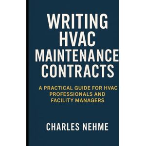 Nehme, Charles Writing HVAC Maintenance Contracts: A Practical Guide for HVAC Professionals and Facility Managers Nehme, Charles Writing HVAC Maintenance Contracts: A Practical Guide for HVAC Professionals and Facility Managers