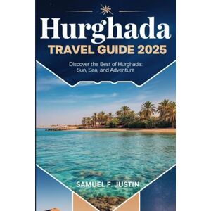 Justin, Samuel F. Hurghada Travel Guide 2025: Discover the Best of Hurghada: Sun, Sea, and Adventure Justin, Samuel F. Hurghada Travel Guide 2025: Discover the Best of Hurghada: Sun, Sea, and Adventure