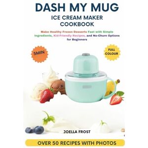 FROST, JOELLA Dash My Mug Ice Cream Maker Cookbook: Make Healthy Frozen Desserts Fast with Simple Ingredients, Kid-Friendly Recipes, and No-Churn Options for Beginners FROST, JOELLA Dash My Mug Ice Cream Maker Cookbook: Make Healthy Frozen Desserts Fast with Simple Ingredients, Kid-Friendly Recipes, and No-Churn Options for Beginners