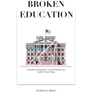 Bray, Nicholas S Broken Education: A Student’s Perspective on the Problems Our System Faces Today. Bray, Nicholas S Broken Education: A Student’s Perspective on the Problems Our System Faces Today.