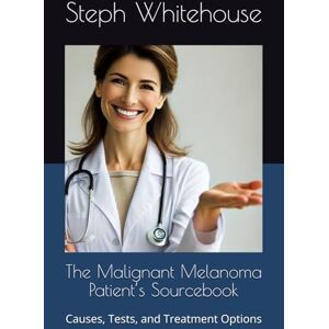 Whitehouse MAT, Steph E The Malignant Melanoma Patient’s Sourcebook: Causes, Tests, and Treatment Options Whitehouse MAT, Steph E The Malignant Melanoma Patient’s Sourcebook: Causes, Tests, and Treatment Options