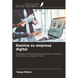 Pierre, Yassa Domine su empresa digital: Estrategias y herramientas para estructurar, gestionar y hacer crecer su negocio en línea Pierre, Yassa Domine su empresa digital: Estrategias y herramientas para estructurar, gestionar y hacer crecer su negocio en línea