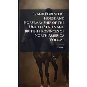 TBD Frank Forester's Horse and Horsemanship of the United States and British Provinces of North America Volume TBD Frank Forester's Horse and Horsemanship of the United States and British Provinces of North America Volume