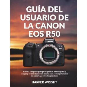 Wright, Harper Guía del usuario de la Canon EOS R50: Manual completo para principiantes de fotografía y vlogging con instrucciones paso a paso, configuraciones de ... (Dominio de la cámara para principiantes) Wright, Harper Guía del usuario de la Canon EOS R50: Manual completo para principiantes de fotografía y vlogging con instrucciones paso a paso, configuraciones de ... (Dominio de la cámara para principiantes)