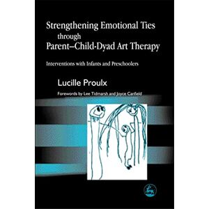 Proulx, Lucille Strengthening Emotional Ties through Parent-Child-Dyad Art Therapy: Interventions with Infants and Preschoolers Proulx, Lucille Strengthening Emotional Ties through Parent-Child-Dyad Art Therapy: Interventions with Infants and Preschoolers