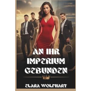 Wolfhart, Elara AN IHR IMPERIUM GEBUNDEN: EIN REVERSE-HAREM-MILLIARDÄRS ROMANZE Wolfhart, Elara AN IHR IMPERIUM GEBUNDEN: EIN REVERSE-HAREM-MILLIARDÄRS ROMANZE