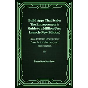 Harrison, Shen Hao Build Apps That Scale: The Entrepreneur's Guide to a Million-User Launch (New Edition): Cross-Platform Strategies for Growth, Architecture, and Monetization Harrison, Shen Hao Build Apps That Scale: The Entrepreneur's Guide to a Million-User Launch (New Edition): Cross-Platform Strategies for Growth, Architecture, and Monetization