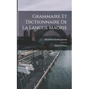 Jaussen, Florentin Étienne Grammaire Et Dictionnaire De La Langue Maorie: Dialecte Tahitien Jaussen, Florentin Étienne Grammaire Et Dictionnaire De La Langue Maorie: Dialecte Tahitien