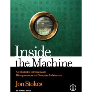Stokes, Jon Inside the Machine: An Illustrated Introduction to Microprocessors and Computer Architecture Stokes, Jon Inside the Machine: An Illustrated Introduction to Microprocessors and Computer Architecture