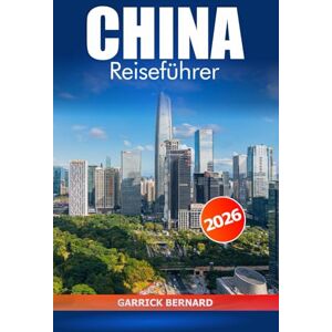 Bernard, Garrick China Reiseführer 2026: Erkunden Sie Peking, Shanghai und die Umgebung, die Sie unbedingt besuchen müssen, historische Sehenswürdigkeiten, kulturelle Highlights und Top-Attraktionen in Asien Bernard, Garrick China Reiseführer 2026: Erkunden Sie Peking, Shanghai und die Umgebung, die Sie unbedingt besuchen müssen, historische Sehenswürdigkeiten, kulturelle Highlights und Top-Attraktionen in Asien