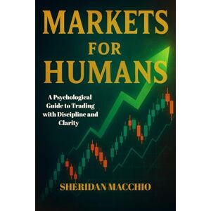 Macchio, Sheridan Markets for Humans- Trading without losing your mind. Macchio, Sheridan Markets for Humans- Trading without losing your mind.