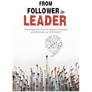 Bello, Rocky From Follower To Leader: Transform Your Social Media Presence and Become an Influencer Bello, Rocky From Follower To Leader: Transform Your Social Media Presence and Become an Influencer