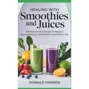Hansen, Donald Healing with Smoothies and Juices:: 100 nutrient-rich recipes for improved energy, detoxification, and radiant skin. Hansen, Donald Healing with Smoothies and Juices:: 100 nutrient-rich recipes for improved energy, detoxification, and radiant skin.