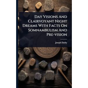 Darby, Joseph Day Visions And Clairvoyant Night Dreams With Facts On Somnambulism And Pre-vision Darby, Joseph Day Visions And Clairvoyant Night Dreams With Facts On Somnambulism And Pre-vision