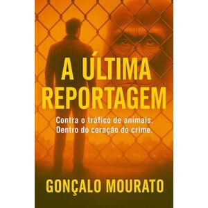 Mourato, Gonçalo A última reportagem: Contra o trafico de animais. Dentro do coração do crime Mourato, Gonçalo A última reportagem: Contra o trafico de animais. Dentro do coração do crime
