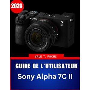Focus, Vale T. Guide de l'utilisateur Sony Alpha 7C II 2026: « Maîtrisez la photographie compacte plein format grâce à des instructions étape par étape, des conseils ... pratiques pour débutants et seniors » Focus, Vale T. Guide de l'utilisateur Sony Alpha 7C II 2026: « Maîtrisez la photographie compacte plein format grâce à des instructions étape par étape, des conseils ... pratiques pour débutants et seniors »