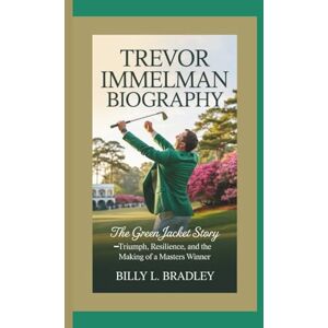 L. Bradley, Billy TREVOR IMMELMAN BIOGRAPHY: The Green Jacket Story–Triumph, Resilience, and the Making of a Masters Winner L. Bradley, Billy TREVOR IMMELMAN BIOGRAPHY: The Green Jacket Story–Triumph, Resilience, and the Making of a Masters Winner