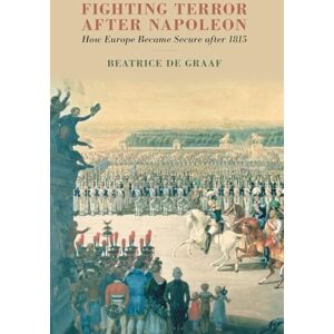 de Graaf Fighting Terror after Napoleon: How Europe Became Secure after 1815 de Graaf Fighting Terror after Napoleon: How Europe Became Secure after 1815