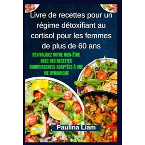 Liam, Paulina Livre de recettes pour un régime détoxifiant au cortisol pour les femmes de plus de 60 ans: Revitalisez votre bien-être avec des recettes nourrissantes adaptées à une vie dynamique Liam, Paulina Livre de recettes pour un régime détoxifiant au cortisol pour les femmes de plus de 60 ans: Revitalisez votre bien-être avec des recettes nourrissantes adaptées à une vie dynamique