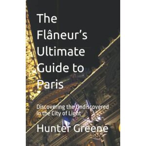 Greene, Hunter The Flâneur’s Ultimate Guide to Paris: Discovering the Undiscovered in the City of Light Greene, Hunter The Flâneur’s Ultimate Guide to Paris: Discovering the Undiscovered in the City of Light