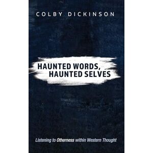 Dickinson, Colby Haunted Words, Haunted Selves: Listening to Otherness within Western Thought Dickinson, Colby Haunted Words, Haunted Selves: Listening to Otherness within Western Thought