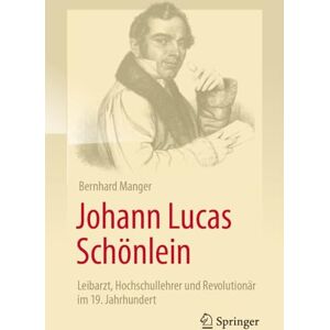 Manger, Bernhard Johann Lucas Schönlein Leibarzt, Hochschullehrer und Revolutionär im 19. Jahrhundert Manger, Bernhard Johann Lucas Schönlein Leibarzt, Hochschullehrer und Revolutionär im 19. Jahrhundert