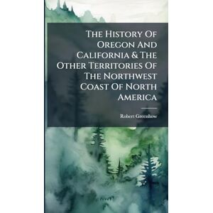 Greenhow, Robert The History Of Oregon And California & The Other Territories Of The Northwest Coast Of North America Greenhow, Robert The History Of Oregon And California & The Other Territories Of The Northwest Coast Of North America
