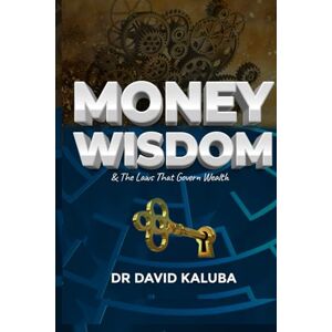 Kaluba, Dr David MONEY WISDOM & The Laws that Govern Wealth Kaluba, Dr David MONEY WISDOM & The Laws that Govern Wealth