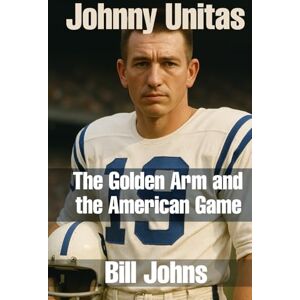 Johns, Bill Johnny Unitas: The Golden Arm and the American Game (Legends of the Lineup: Icons in American Sport) Johns, Bill Johnny Unitas: The Golden Arm and the American Game (Legends of the Lineup: Icons in American Sport)