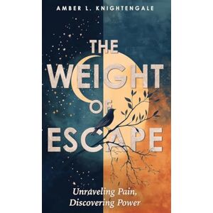 Knightengale, Amber L The Weight of Escape: Unraveling Pain, Discovering Power Knightengale, Amber L The Weight of Escape: Unraveling Pain, Discovering Power
