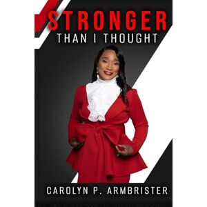 Armbrister, Dr. Carolyn P STRONGER Than I Thought: Testimonies of a Faithful Mother Armbrister, Dr. Carolyn P STRONGER Than I Thought: Testimonies of a Faithful Mother