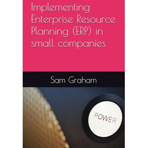 Graham, Sam Implementing Enterprise Resource Planning (ERP) in small companies Graham, Sam Implementing Enterprise Resource Planning (ERP) in small companies