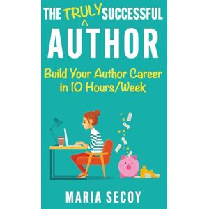 Secoy, Maria The Truly Successful Author: Build your author career in ten hours per week Secoy, Maria The Truly Successful Author: Build your author career in ten hours per week