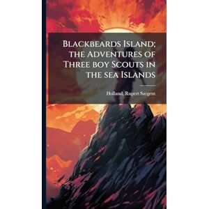 Holland, Rupert Sargent Blackbeards Island; the Adventures of Three boy Scouts in the sea Islands Holland, Rupert Sargent Blackbeards Island; the Adventures of Three boy Scouts in the sea Islands