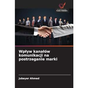 Ahmed Wp¿yw kana¿ów komunikacji na postrzeganie marki Ahmed Wp¿yw kana¿ów komunikacji na postrzeganie marki